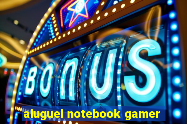 aluguel notebook gamer